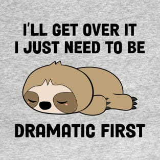 I’ll Get Over It I Just Need To Be Dramatic First T-Shirt